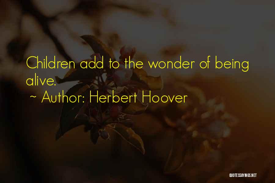 Herbert Hoover Quotes: Children Add To The Wonder Of Being Alive.