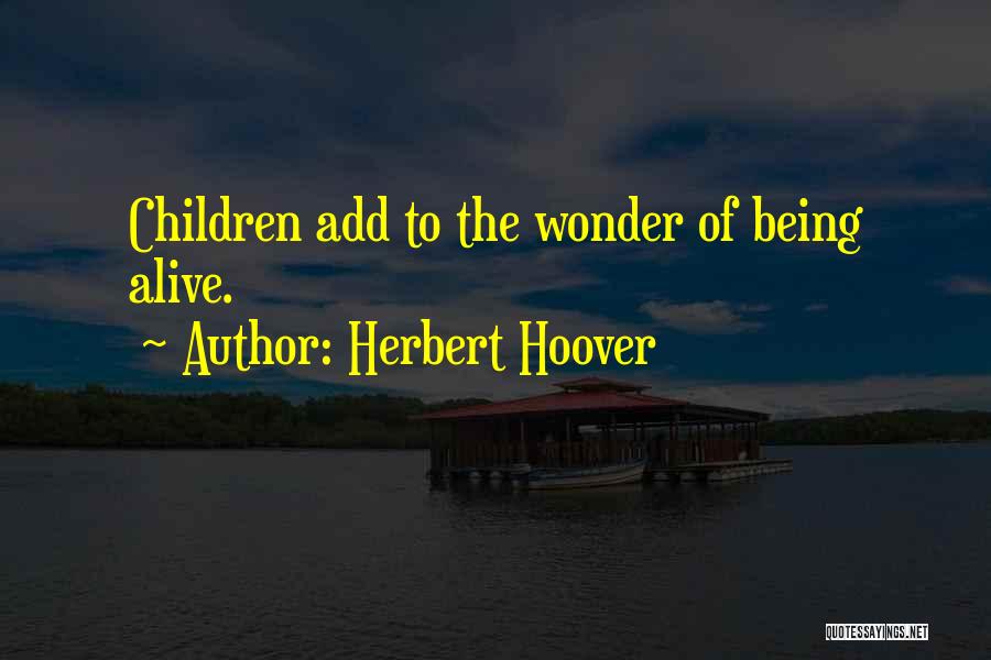 Herbert Hoover Quotes: Children Add To The Wonder Of Being Alive.