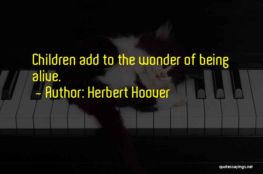 Herbert Hoover Quotes: Children Add To The Wonder Of Being Alive.