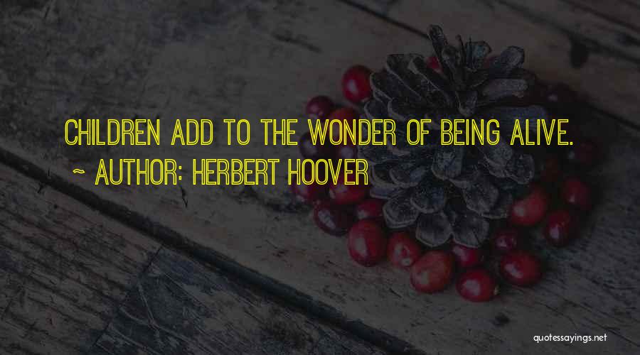 Herbert Hoover Quotes: Children Add To The Wonder Of Being Alive.