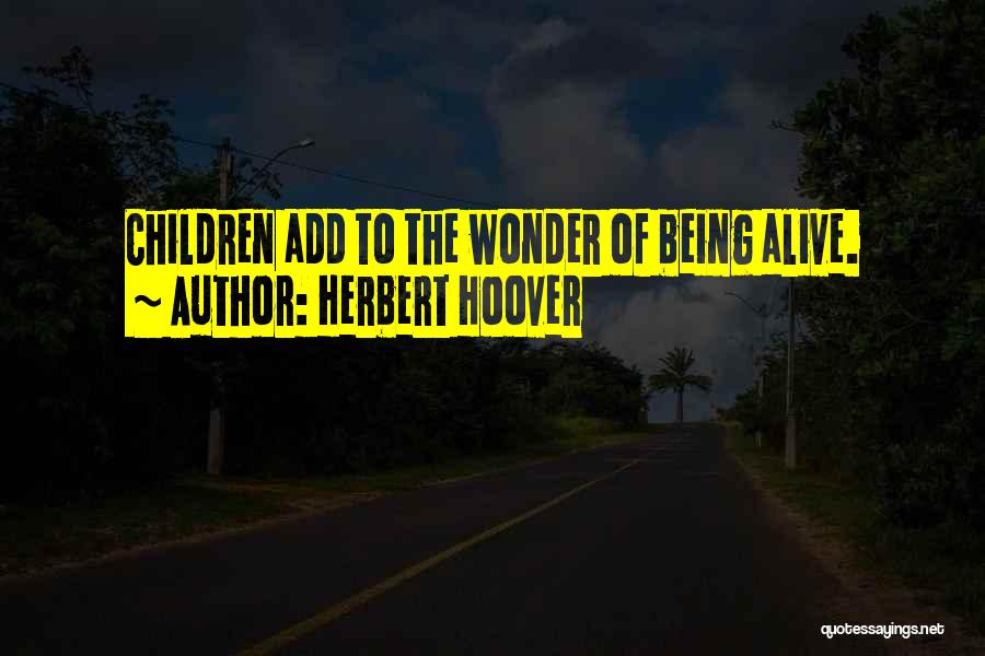 Herbert Hoover Quotes: Children Add To The Wonder Of Being Alive.