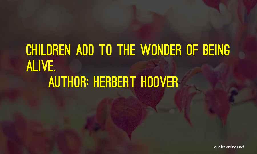 Herbert Hoover Quotes: Children Add To The Wonder Of Being Alive.