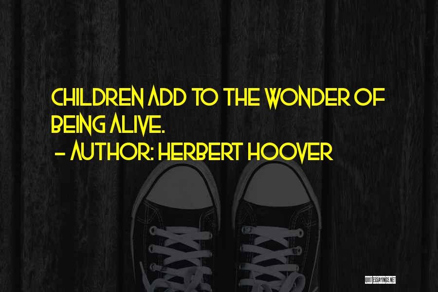 Herbert Hoover Quotes: Children Add To The Wonder Of Being Alive.