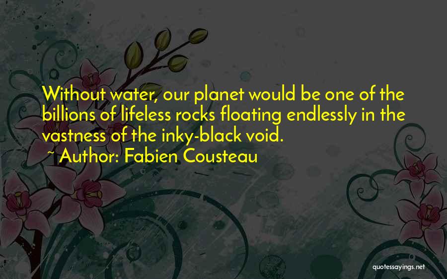 Fabien Cousteau Quotes: Without Water, Our Planet Would Be One Of The Billions Of Lifeless Rocks Floating Endlessly In The Vastness Of The