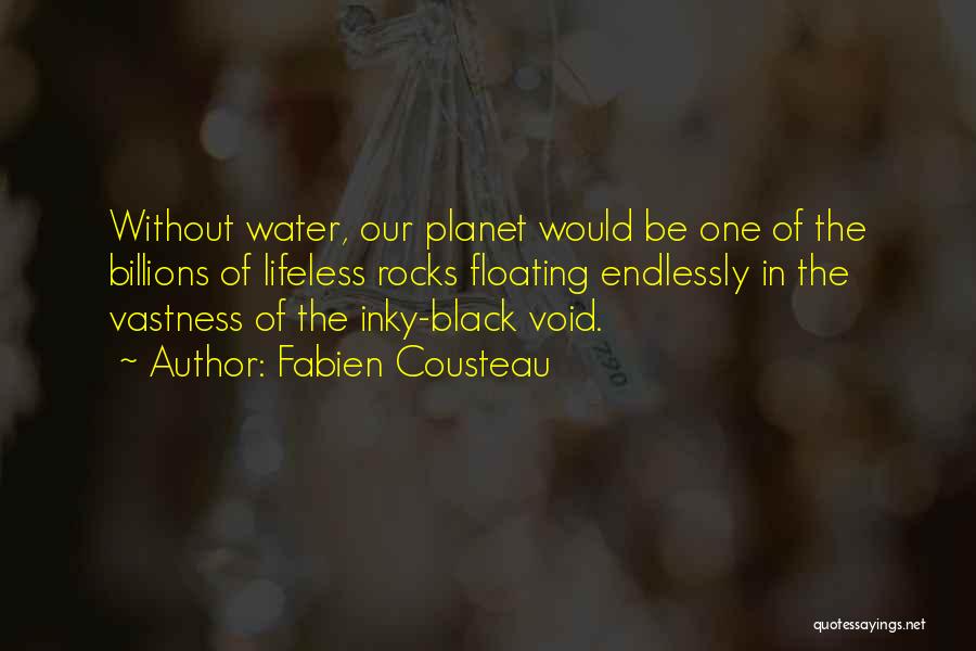 Fabien Cousteau Quotes: Without Water, Our Planet Would Be One Of The Billions Of Lifeless Rocks Floating Endlessly In The Vastness Of The