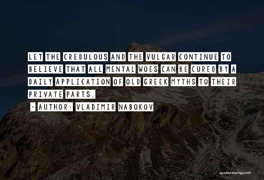 Vladimir Nabokov Quotes: Let The Credulous And The Vulgar Continue To Believe That All Mental Woes Can Be Cured By A Daily Application