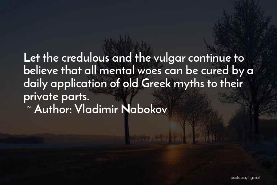 Vladimir Nabokov Quotes: Let The Credulous And The Vulgar Continue To Believe That All Mental Woes Can Be Cured By A Daily Application