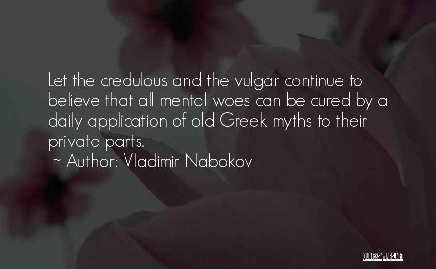 Vladimir Nabokov Quotes: Let The Credulous And The Vulgar Continue To Believe That All Mental Woes Can Be Cured By A Daily Application
