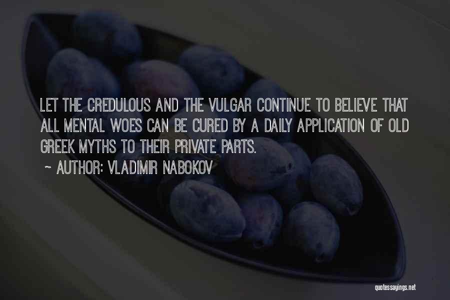 Vladimir Nabokov Quotes: Let The Credulous And The Vulgar Continue To Believe That All Mental Woes Can Be Cured By A Daily Application