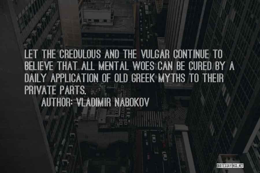 Vladimir Nabokov Quotes: Let The Credulous And The Vulgar Continue To Believe That All Mental Woes Can Be Cured By A Daily Application