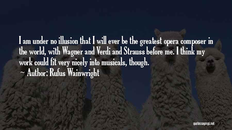 Rufus Wainwright Quotes: I Am Under No Illusion That I Will Ever Be The Greatest Opera Composer In The World, With Wagner And