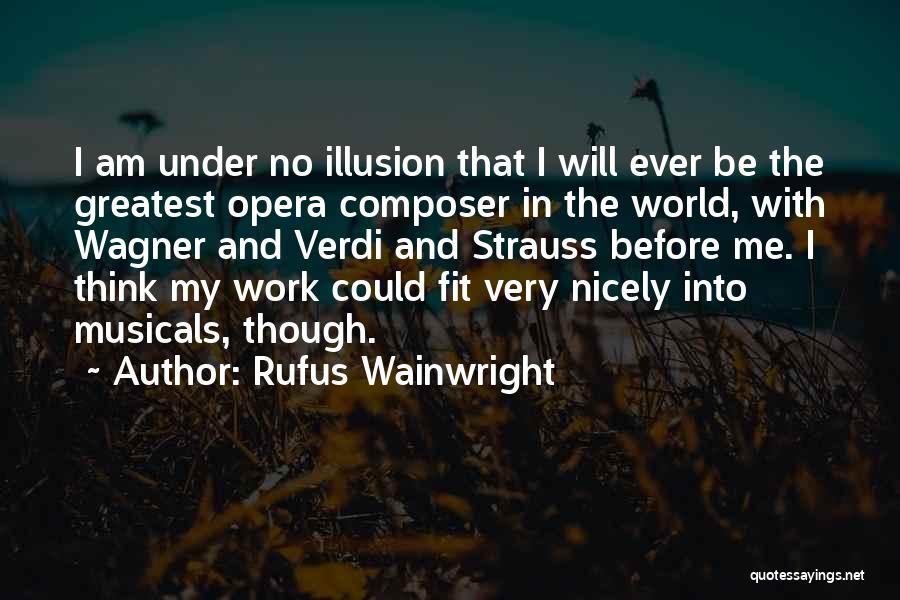 Rufus Wainwright Quotes: I Am Under No Illusion That I Will Ever Be The Greatest Opera Composer In The World, With Wagner And