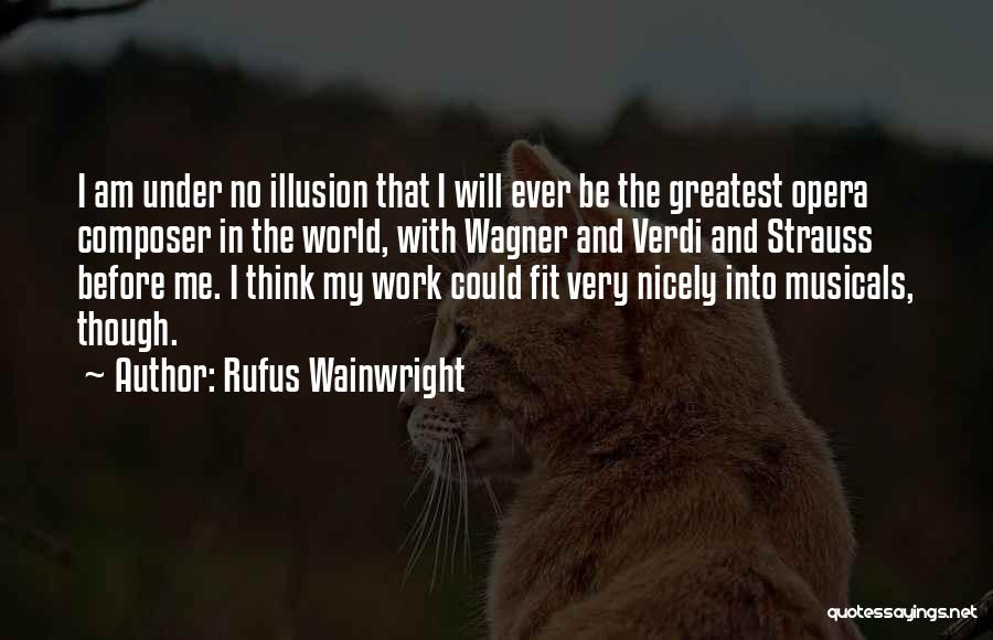 Rufus Wainwright Quotes: I Am Under No Illusion That I Will Ever Be The Greatest Opera Composer In The World, With Wagner And