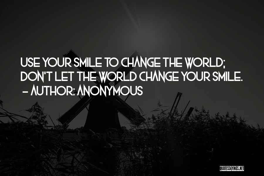 Anonymous Quotes: Use Your Smile To Change The World; Don't Let The World Change Your Smile.