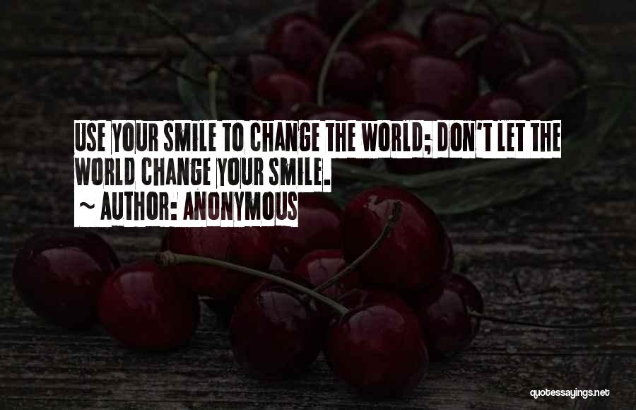 Anonymous Quotes: Use Your Smile To Change The World; Don't Let The World Change Your Smile.