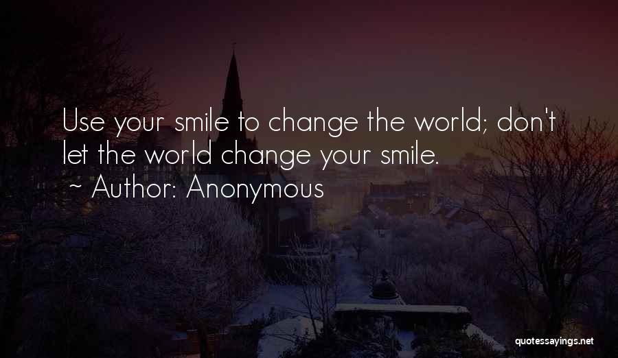 Anonymous Quotes: Use Your Smile To Change The World; Don't Let The World Change Your Smile.