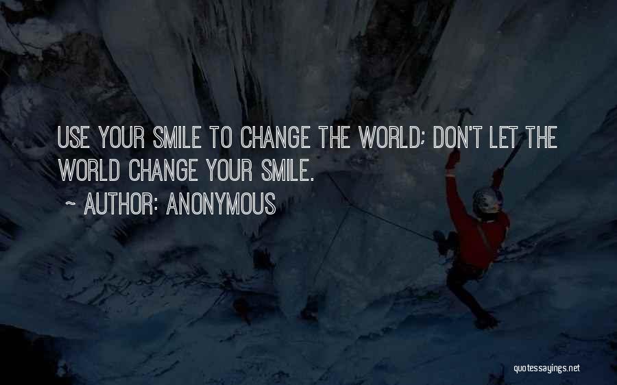 Anonymous Quotes: Use Your Smile To Change The World; Don't Let The World Change Your Smile.