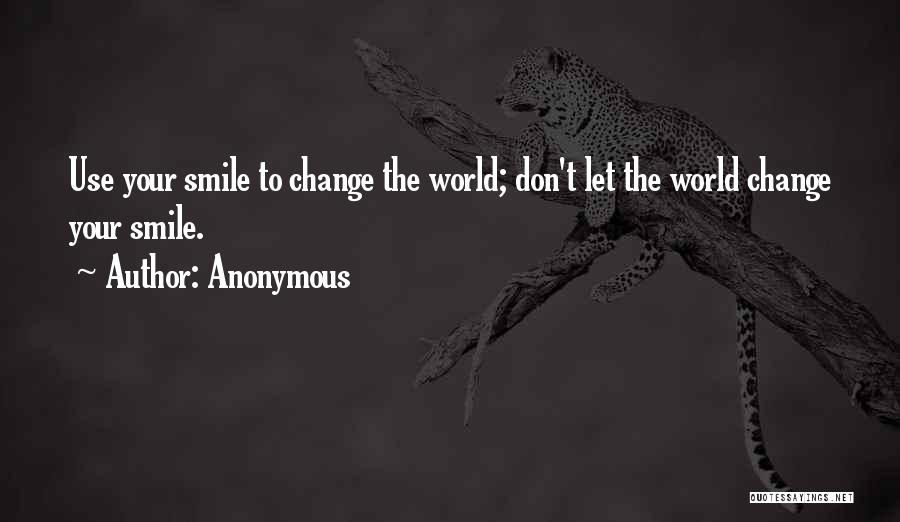 Anonymous Quotes: Use Your Smile To Change The World; Don't Let The World Change Your Smile.