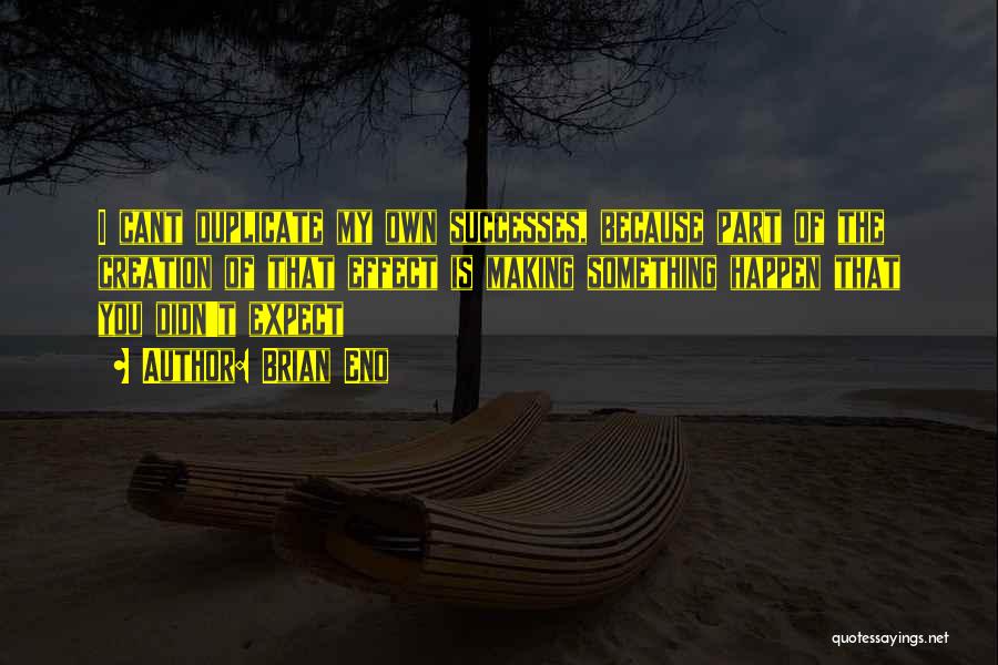 Brian Eno Quotes: I Cant Duplicate My Own Successes, Because Part Of The Creation Of That Effect Is Making Something Happen That You