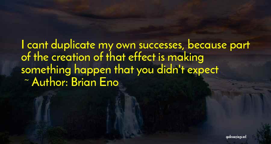 Brian Eno Quotes: I Cant Duplicate My Own Successes, Because Part Of The Creation Of That Effect Is Making Something Happen That You