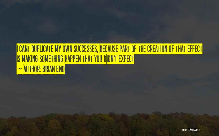 Brian Eno Quotes: I Cant Duplicate My Own Successes, Because Part Of The Creation Of That Effect Is Making Something Happen That You