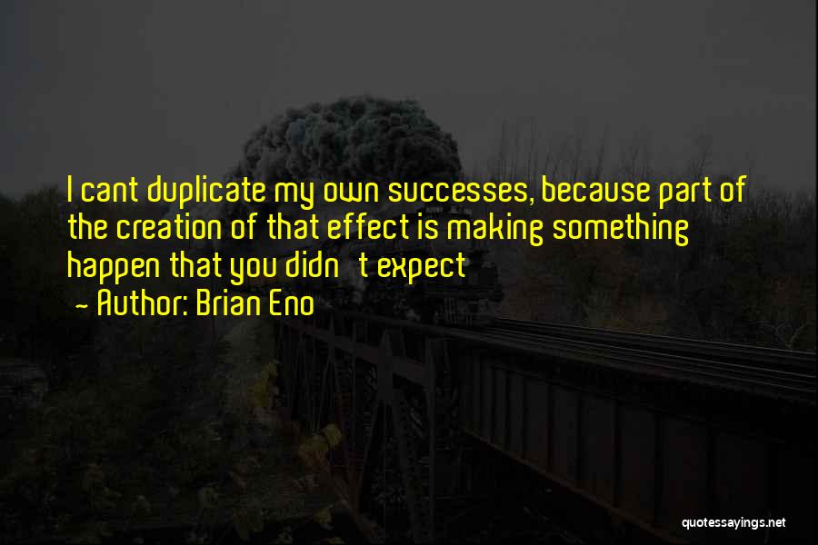 Brian Eno Quotes: I Cant Duplicate My Own Successes, Because Part Of The Creation Of That Effect Is Making Something Happen That You