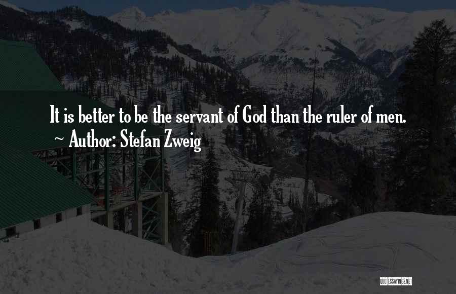 Stefan Zweig Quotes: It Is Better To Be The Servant Of God Than The Ruler Of Men.