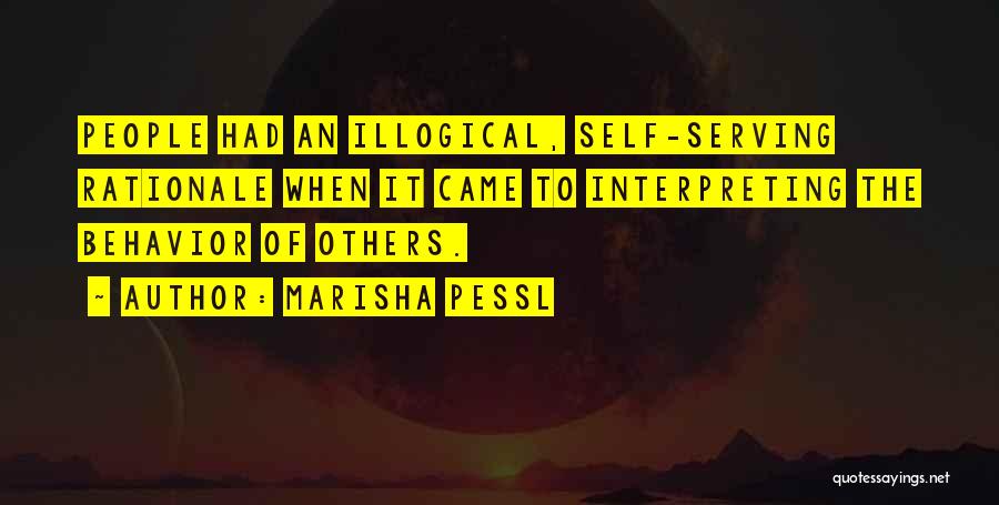 Marisha Pessl Quotes: People Had An Illogical, Self-serving Rationale When It Came To Interpreting The Behavior Of Others.