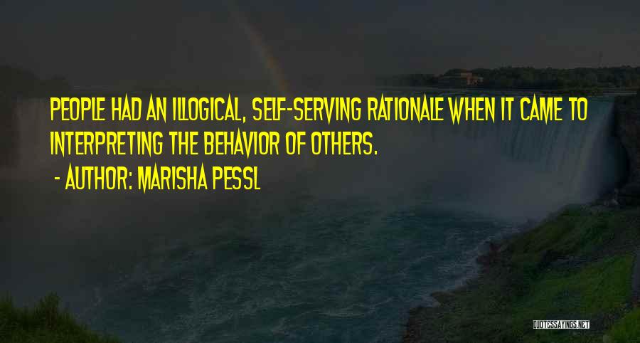 Marisha Pessl Quotes: People Had An Illogical, Self-serving Rationale When It Came To Interpreting The Behavior Of Others.