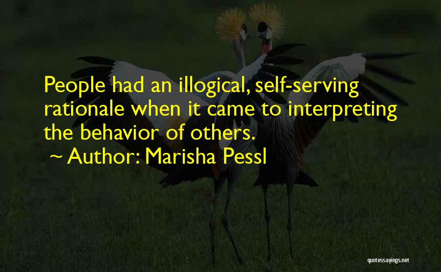 Marisha Pessl Quotes: People Had An Illogical, Self-serving Rationale When It Came To Interpreting The Behavior Of Others.