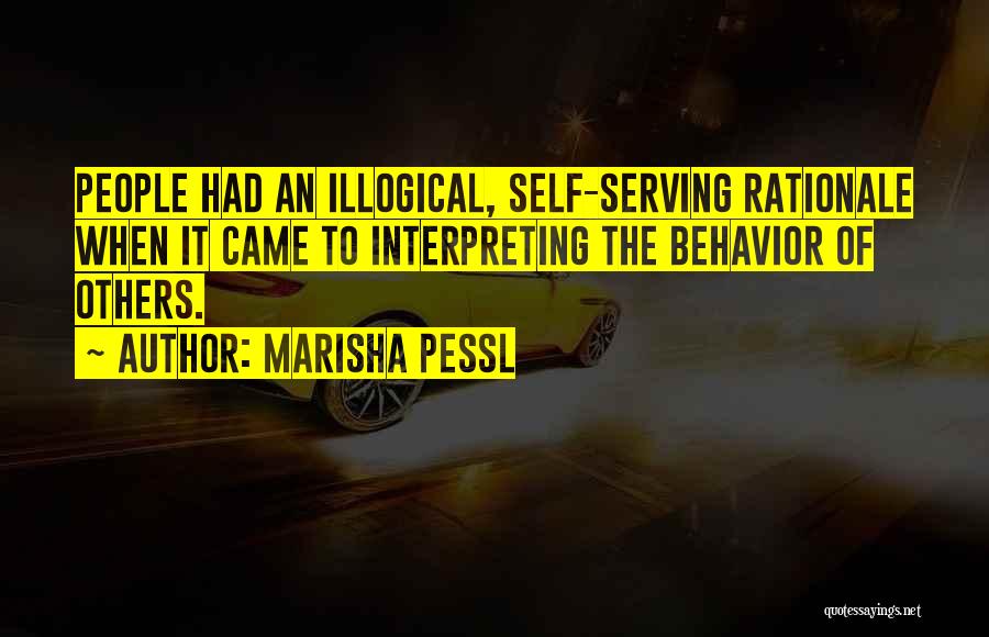 Marisha Pessl Quotes: People Had An Illogical, Self-serving Rationale When It Came To Interpreting The Behavior Of Others.