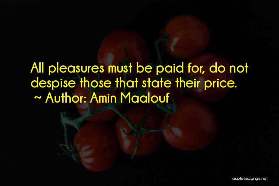 Amin Maalouf Quotes: All Pleasures Must Be Paid For, Do Not Despise Those That State Their Price.