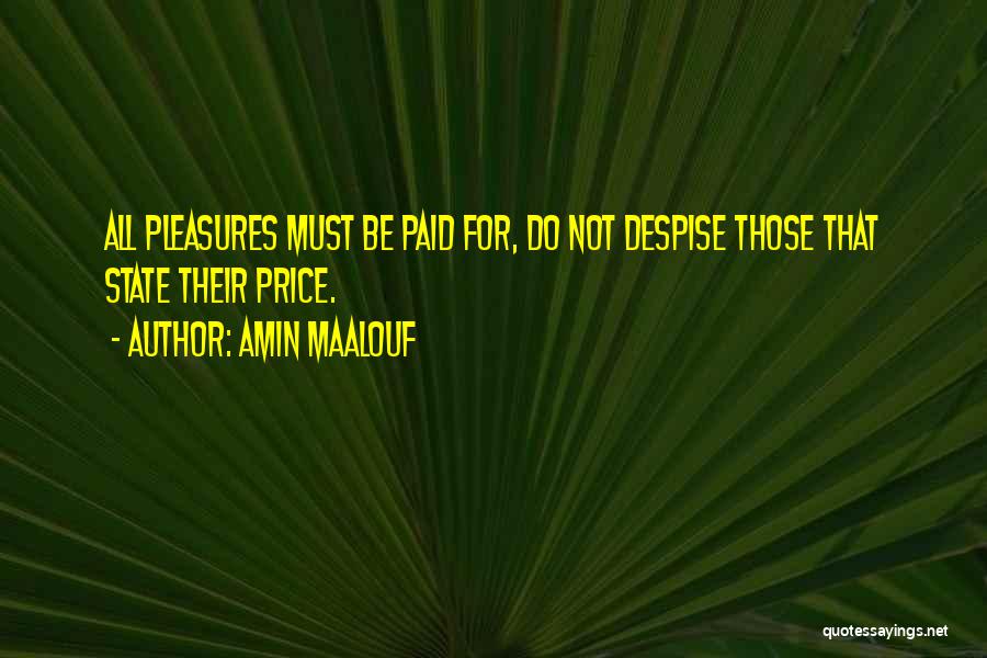 Amin Maalouf Quotes: All Pleasures Must Be Paid For, Do Not Despise Those That State Their Price.