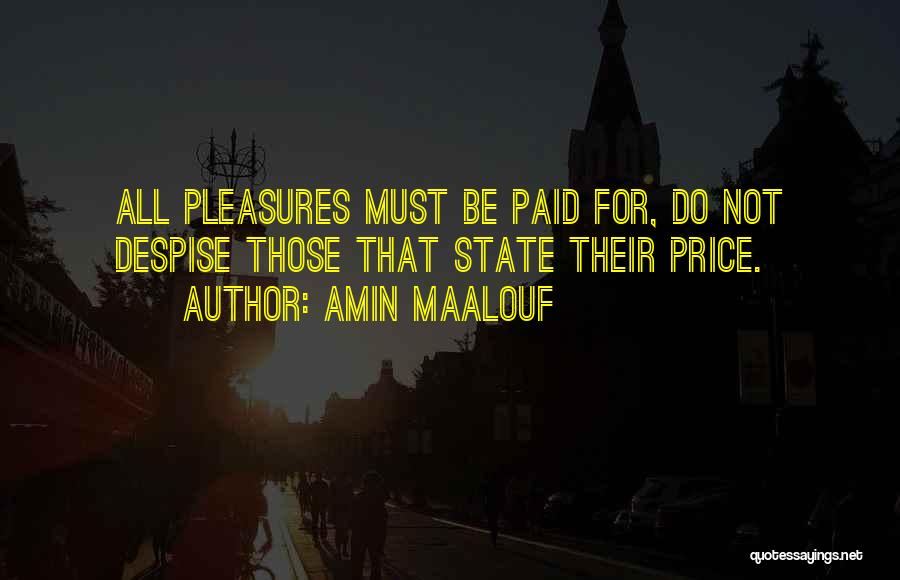 Amin Maalouf Quotes: All Pleasures Must Be Paid For, Do Not Despise Those That State Their Price.