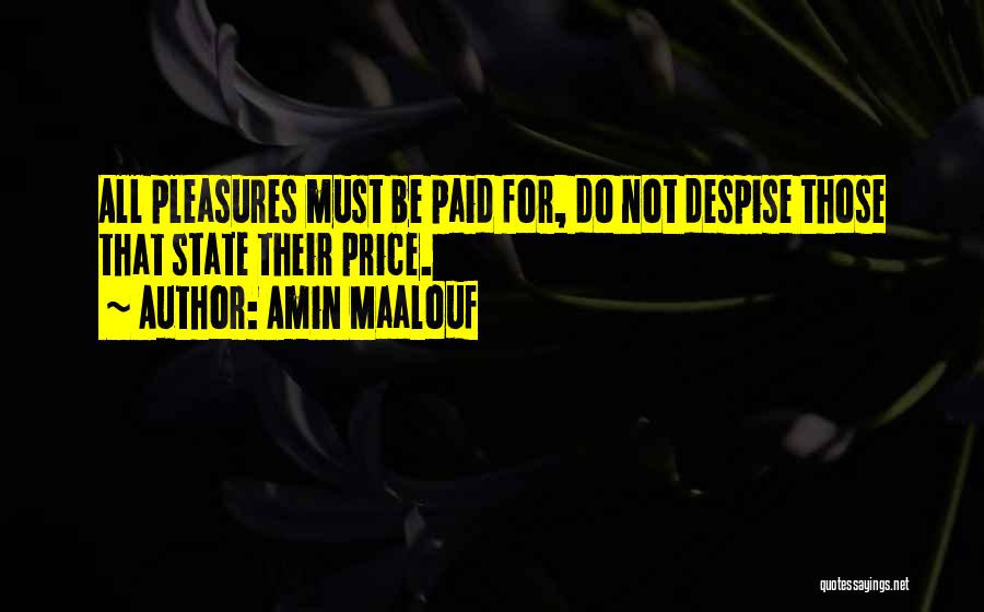 Amin Maalouf Quotes: All Pleasures Must Be Paid For, Do Not Despise Those That State Their Price.