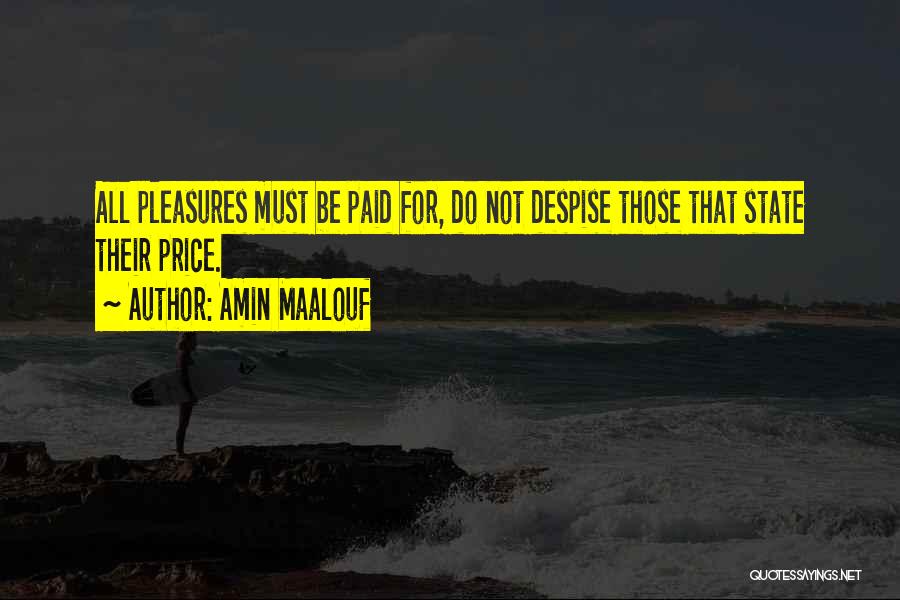 Amin Maalouf Quotes: All Pleasures Must Be Paid For, Do Not Despise Those That State Their Price.