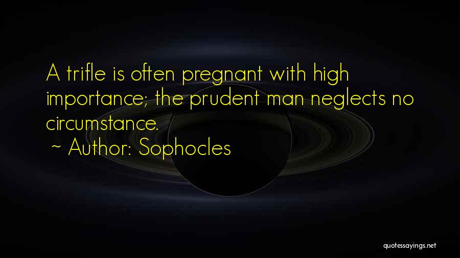 Sophocles Quotes: A Trifle Is Often Pregnant With High Importance; The Prudent Man Neglects No Circumstance.