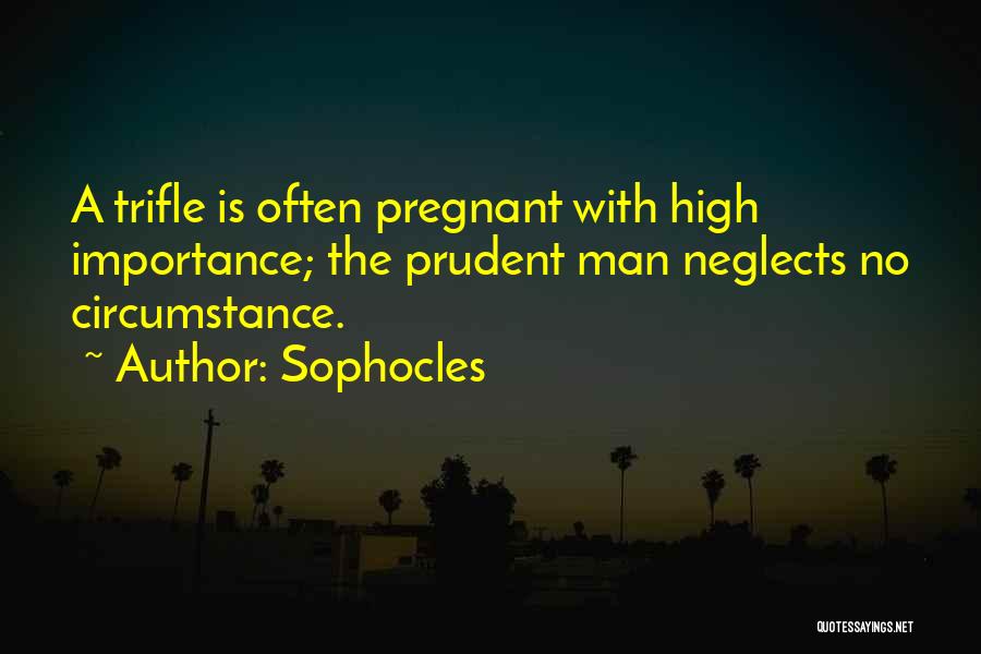 Sophocles Quotes: A Trifle Is Often Pregnant With High Importance; The Prudent Man Neglects No Circumstance.