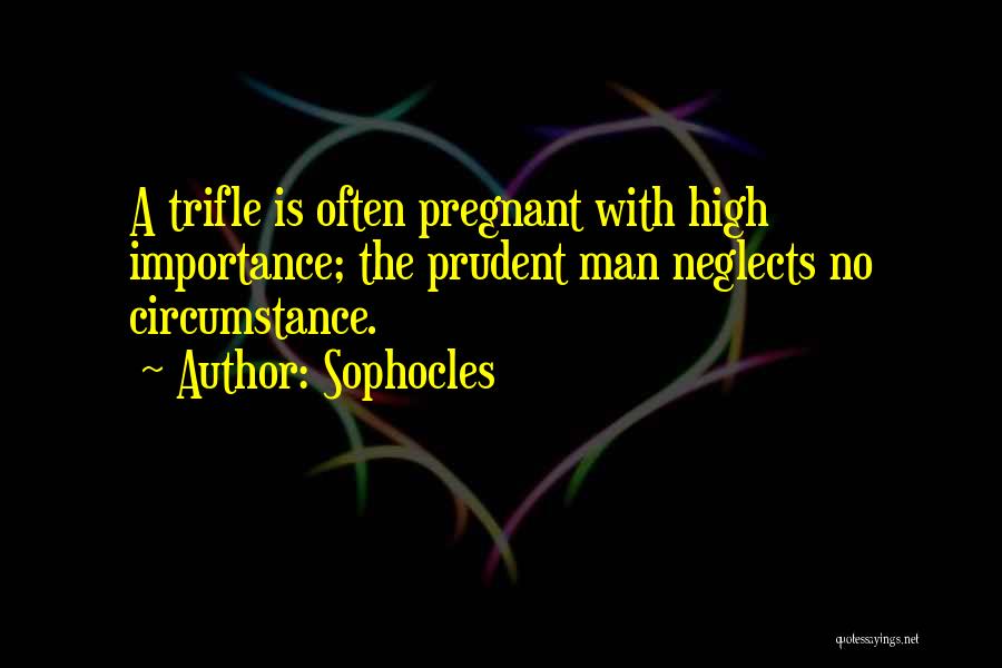 Sophocles Quotes: A Trifle Is Often Pregnant With High Importance; The Prudent Man Neglects No Circumstance.