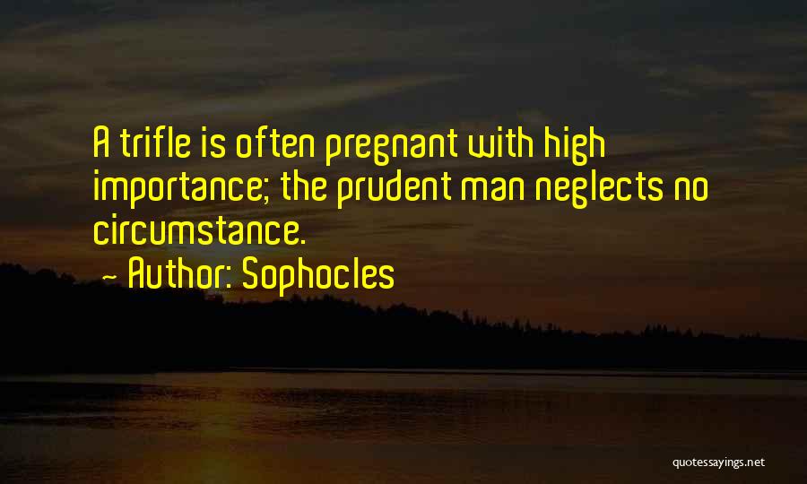 Sophocles Quotes: A Trifle Is Often Pregnant With High Importance; The Prudent Man Neglects No Circumstance.