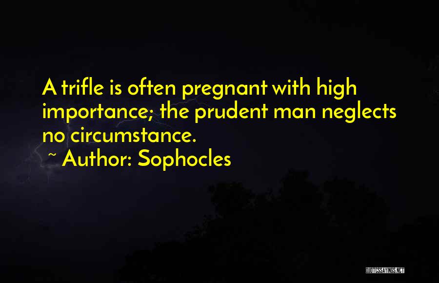 Sophocles Quotes: A Trifle Is Often Pregnant With High Importance; The Prudent Man Neglects No Circumstance.