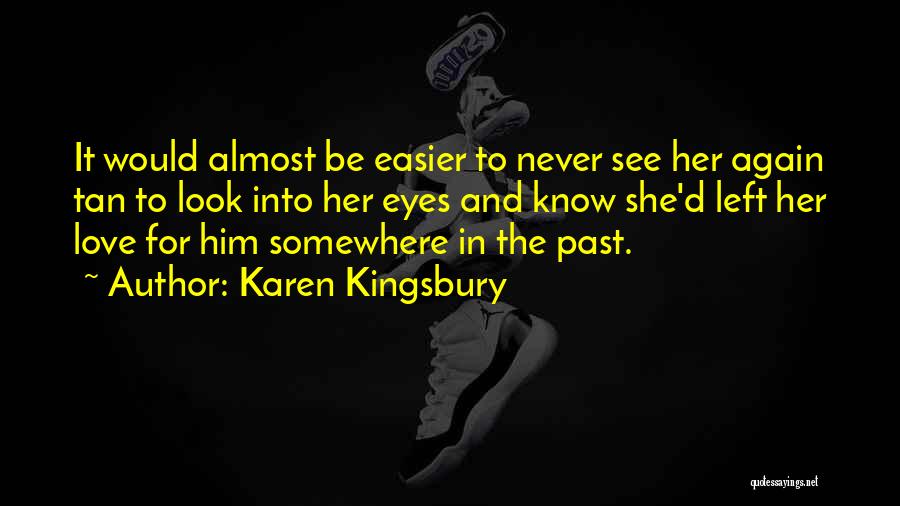 Karen Kingsbury Quotes: It Would Almost Be Easier To Never See Her Again Tan To Look Into Her Eyes And Know She'd Left