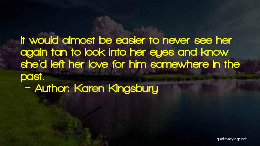 Karen Kingsbury Quotes: It Would Almost Be Easier To Never See Her Again Tan To Look Into Her Eyes And Know She'd Left