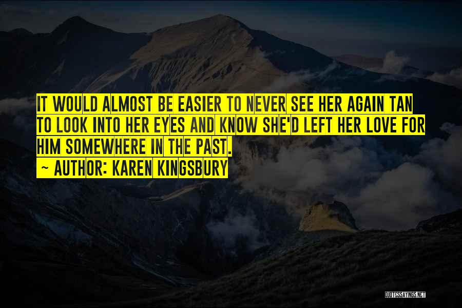 Karen Kingsbury Quotes: It Would Almost Be Easier To Never See Her Again Tan To Look Into Her Eyes And Know She'd Left