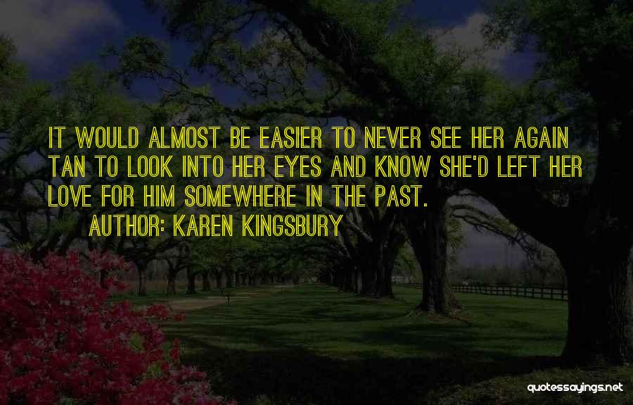 Karen Kingsbury Quotes: It Would Almost Be Easier To Never See Her Again Tan To Look Into Her Eyes And Know She'd Left