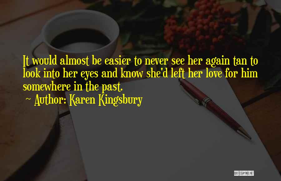 Karen Kingsbury Quotes: It Would Almost Be Easier To Never See Her Again Tan To Look Into Her Eyes And Know She'd Left