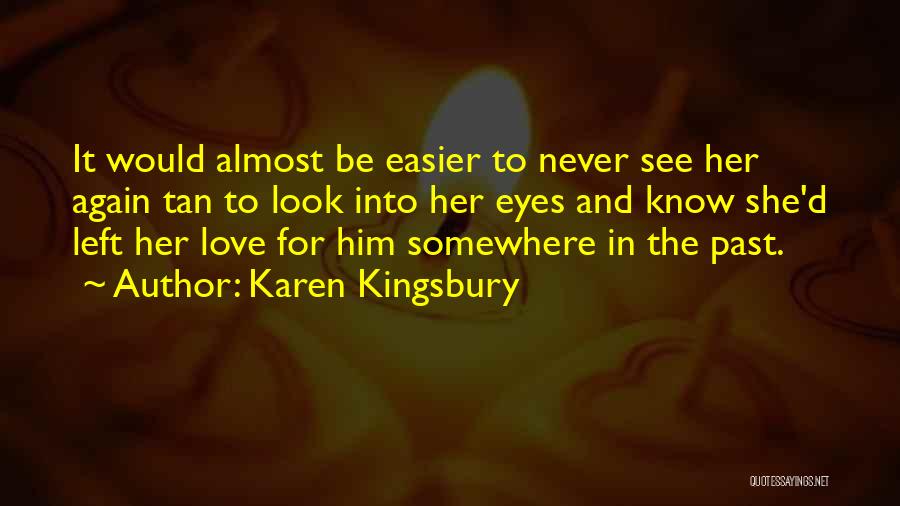 Karen Kingsbury Quotes: It Would Almost Be Easier To Never See Her Again Tan To Look Into Her Eyes And Know She'd Left