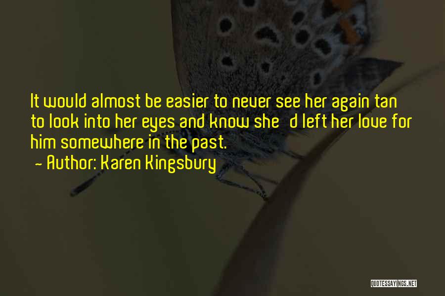 Karen Kingsbury Quotes: It Would Almost Be Easier To Never See Her Again Tan To Look Into Her Eyes And Know She'd Left