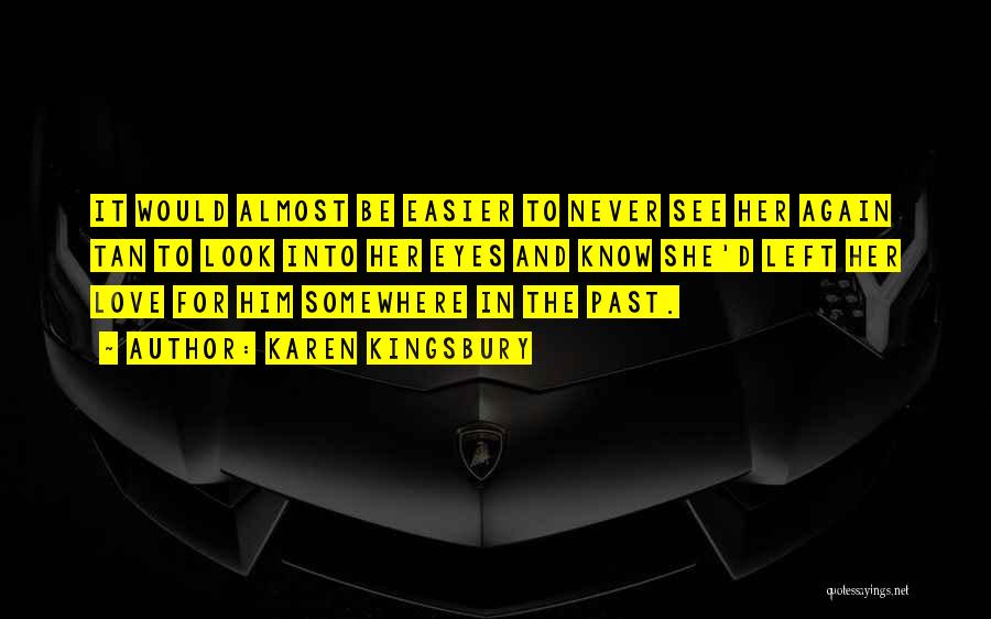 Karen Kingsbury Quotes: It Would Almost Be Easier To Never See Her Again Tan To Look Into Her Eyes And Know She'd Left