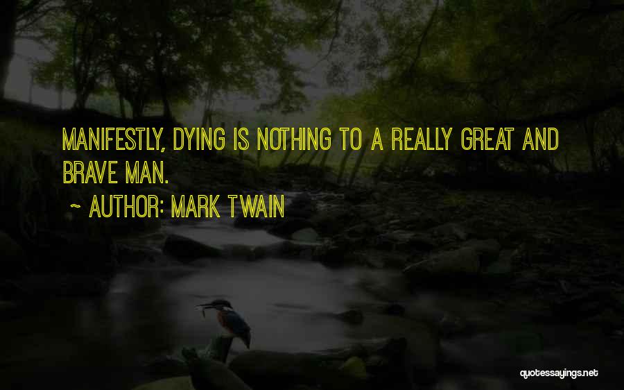 Mark Twain Quotes: Manifestly, Dying Is Nothing To A Really Great And Brave Man.